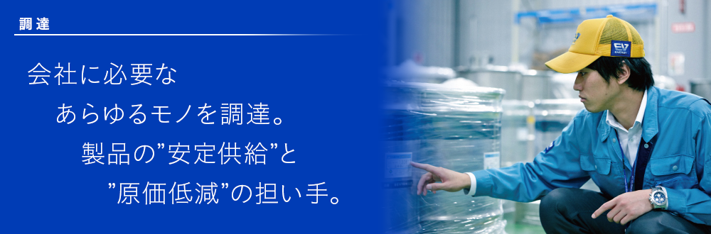 会社に必要なあらゆるモノを調達。製品の安定供給と原価低減の担い手。